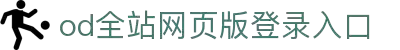 od全站网页版登录入口 - 网页版账号登录与全站功能
